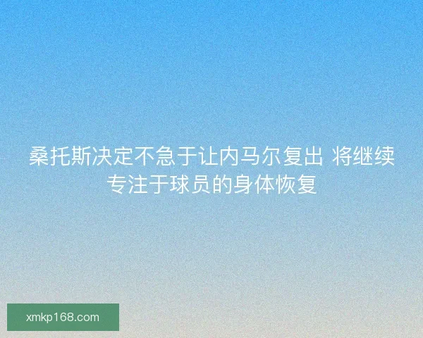 桑托斯决定不急于让内马尔复出 将继续专注于球员的身体恢复