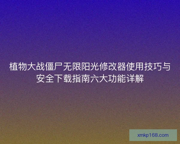 植物大战僵尸无限阳光修改器使用技巧与安全下载指南六大功能详解