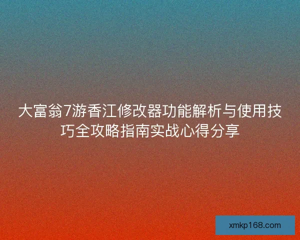 大富翁7游香江修改器功能解析与使用技巧全攻略指南实战心得分享 大富翁7游香江修改器功能解析与使用技巧全攻略指南实战心得分享