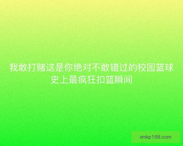我敢打赌这是你绝对不敢错过的校园篮球史上最疯狂扣篮瞬间 我敢打赌这是你绝对不敢错过的校园篮球史上最疯狂扣篮瞬间