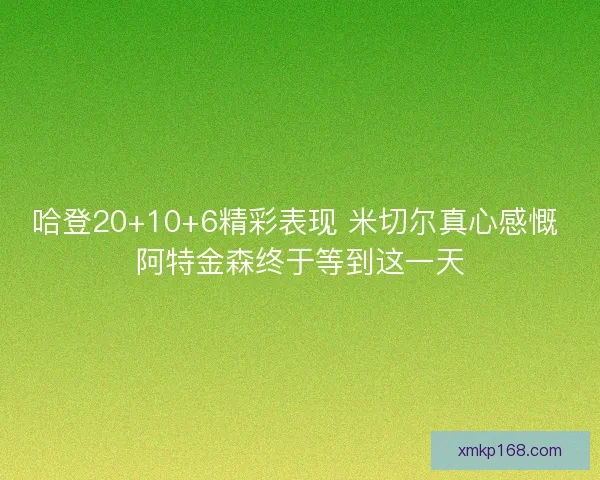哈登20+10+6精彩表现 米切尔真心感慨 阿特金森终于等到这一天