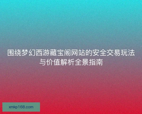 围绕梦幻西游藏宝阁网站的安全交易玩法与价值解析全景指南