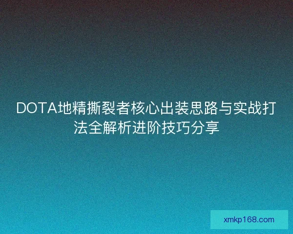 DOTA地精撕裂者核心出装思路与实战打法全解析进阶技巧分享 DOTA地精撕裂者核心出装思路与实战打法全解析进阶技巧分享